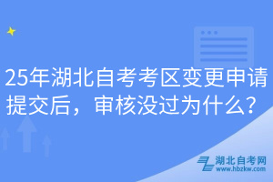 25年湖北自考考區(qū)變更申請?zhí)峤缓螅瑢徍藳]過為什么？