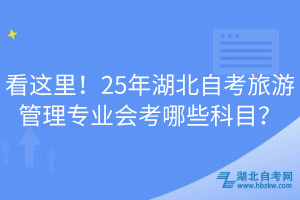看這里！25年湖北自考旅游管理專業(yè)會考哪些科目？