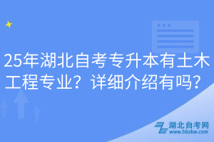 25年湖北自考專(zhuān)升本有土木工程專(zhuān)業(yè)？詳細(xì)介紹有嗎？
