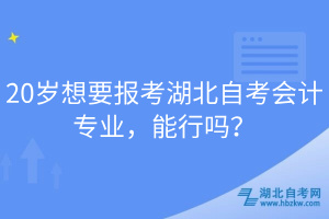 20歲想要報考湖北自考會計專業(yè)，能行嗎？