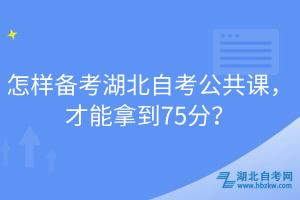 怎樣備考湖北自考公共課，才能拿到75分？