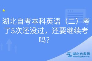 湖北自考本科英語（二）考了5次還沒過，還要繼續(xù)考嗎？