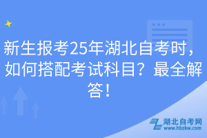 新生報考25年湖北自考時，如何搭配考試科目？最全解答！