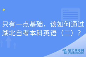 只有一點基礎，該如何通過湖北自考本科英語（二）？
