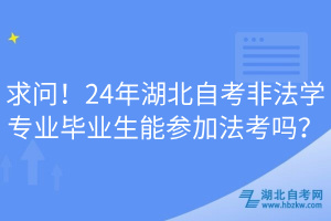 求問！24年湖北自考非法學(xué)專業(yè)畢業(yè)生能參加法考嗎？