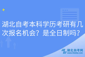 湖北自考本科學(xué)歷考研有幾次報(bào)名機(jī)會(huì)？是全日制嗎？