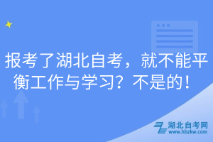 報考了湖北自考，就不能平衡工作與學(xué)習(xí)？不是的！