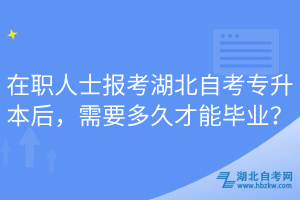 在職人士報(bào)考湖北自考專升本后，需要多久才能畢業(yè)？