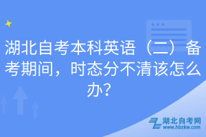 湖北自考本科英語（二）備考期間，時態(tài)分不清該怎么辦？