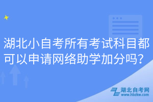 湖北小自考所有考試科目都可以申請網(wǎng)絡(luò)助學加分嗎？