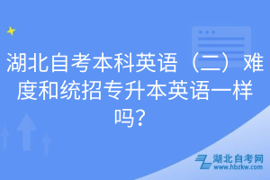 湖北自考本科英語（二）難度和統(tǒng)招專升本英語一樣嗎？