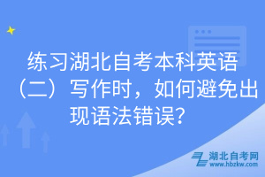 練習湖北自考本科英語（二）寫作時，如何避免出現(xiàn)語法錯誤？