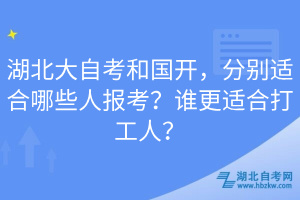 湖北大自考和國開，分別適合哪些人報(bào)考？誰更適合打工人？