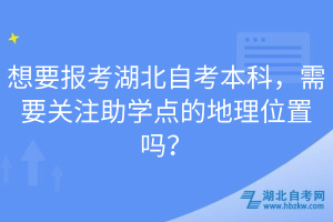 想要報考湖北自考本科，需要關注助學點的地理位置嗎？
