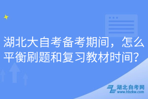 湖北大自考備考期間，怎么平衡刷題和復(fù)習(xí)教材時(shí)間？