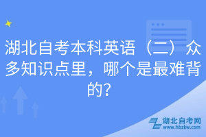 湖北自考本科英語（二）眾多知識點里，哪個是最難背的？