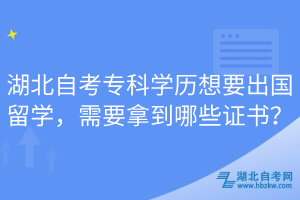 湖北自考?？茖W(xué)歷想要出國留學(xué)，需要拿到哪些證書？