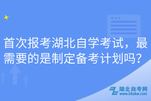 首次報(bào)考湖北自學(xué)考試，最需要的是制定備考計(jì)劃嗎？