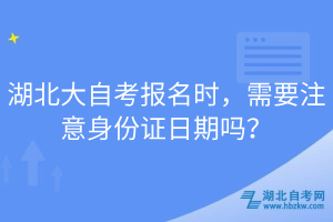湖北大自考報(bào)名時(shí)，需要注意身份證日期嗎？