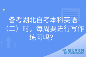 備考湖北自考本科英語(yǔ)（二）時(shí)，每周要進(jìn)行寫作練習(xí)嗎？