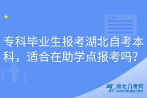 專科畢業(yè)生報(bào)考湖北自考本科，適合在助學(xué)點(diǎn)報(bào)考嗎？