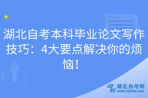 湖北自考本科畢業(yè)論文寫作技巧：4大要點(diǎn)解決你的煩惱！