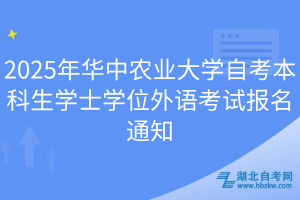 2025年華中農(nóng)業(yè)大學(xué)自考本科生學(xué)士學(xué)位外語考試報(bào)名通知