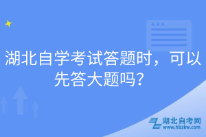 湖北自學(xué)考試答題時(shí)，可以先答大題嗎？