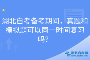 湖北自考備考期間，真題和模擬題可以同一時間復(fù)習(xí)嗎？