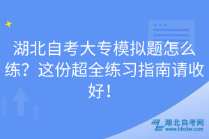湖北自考大專模擬題怎么練？這份超全練習(xí)指南請收好！