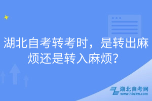 湖北自考轉(zhuǎn)考時，是轉(zhuǎn)出麻煩還是轉(zhuǎn)入麻煩？