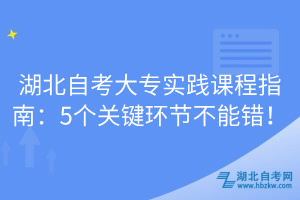 湖北自考大專實踐課程指南：5個關(guān)鍵環(huán)節(jié)不能錯！
