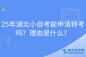 25年湖北小自考能申請(qǐng)轉(zhuǎn)考嗎？理由是什么？