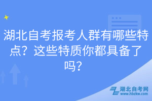 湖北自考報(bào)考人群有哪些特點(diǎn)？這些特質(zhì)你都具備了嗎？