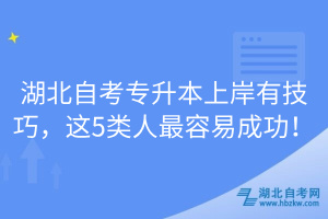 湖北自考專升本上岸有技巧，這5類人最容易成功！