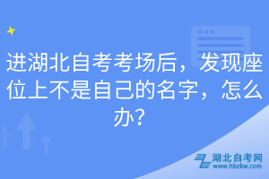 進(jìn)湖北自考考場(chǎng)后，發(fā)現(xiàn)座位上不是自己的名字，怎么辦？