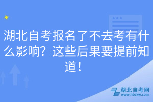 湖北自考報(bào)名了不去考有什么影響？這些后果要提前知道！