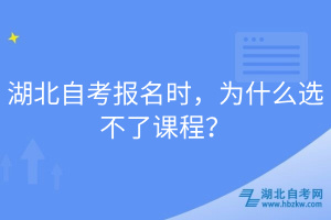 湖北自考報名時，為什么選不了課程？