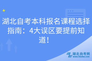 湖北自考本科報(bào)名課程選擇指南：4大誤區(qū)要提前知道！