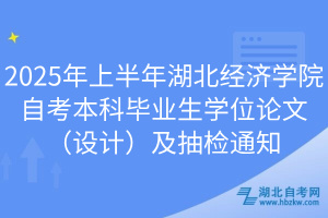2025年上半年湖北經(jīng)濟學院自考本科畢業(yè)生學位論文（設計）及抽檢通知