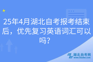 25年4月湖北自考報(bào)考結(jié)束后，優(yōu)先復(fù)習(xí)英語詞匯可以嗎？