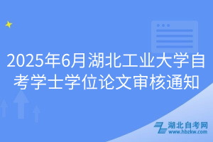 2025年6月湖北工業(yè)大學自考學士學位論文審核通知