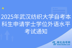 2025年武漢紡織大學自考本科生申請學士學位外語水平考試通知