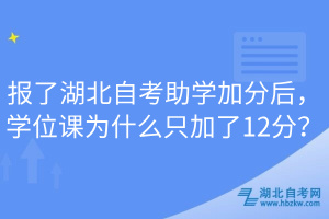報(bào)了湖北自考助學(xué)加分后，學(xué)位課為什么只加了12分？