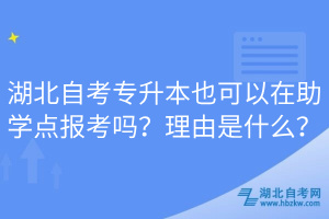 湖北自考專升本也可以在助學(xué)點(diǎn)報(bào)考嗎？理由是什么？
