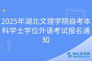 2025年湖北文理學院自考本科學士學位外語考試報名通知