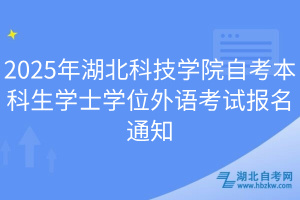 2025年湖北科技學院自考本科生學士學位外語考試報名通知