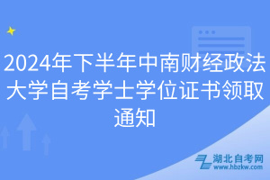 2024年下半年中南財經(jīng)政法大學自考學士學位證書領取通知