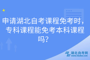 申請(qǐng)湖北自考課程免考時(shí)，?？普n程能免考本科課程嗎？