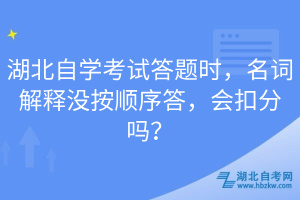 湖北自學(xué)考試答題時(shí)，名詞解釋沒(méi)按順序答，會(huì)扣分嗎？